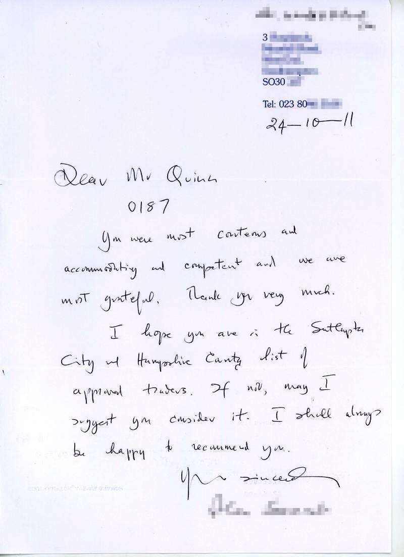 Dear Mr Quinn. You were most contentious and accommodating and competent and we are most grateful. Thank you very much. I hope you are in the Southampton City and Hampshire County list of approved traders. If not, may I suggest you consider it. I shall always be happy to recommend you.